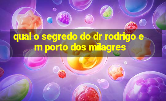 qual o segredo do dr rodrigo em porto dos milagres