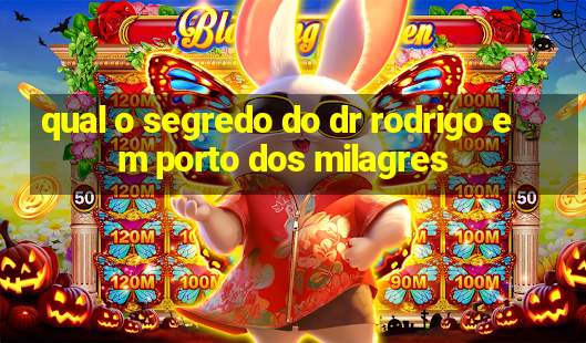 qual o segredo do dr rodrigo em porto dos milagres