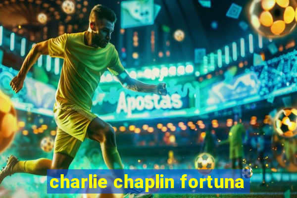 charlie chaplin fortuna