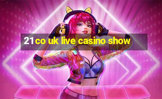 21 co uk live casino show