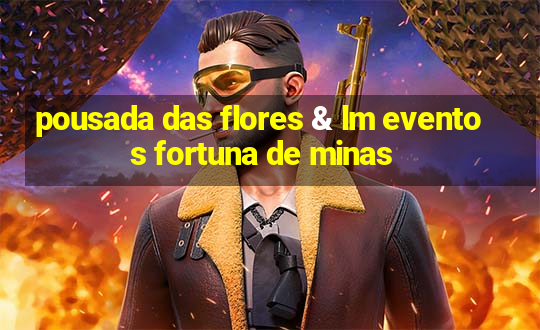 pousada das flores & lm eventos fortuna de minas