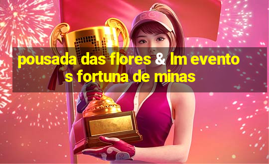 pousada das flores & lm eventos fortuna de minas