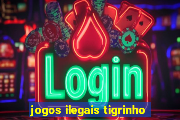 jogos ilegais tigrinho