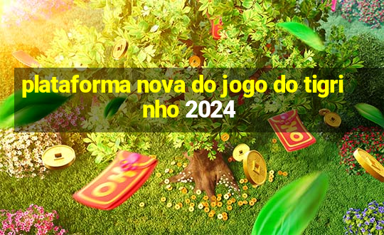 plataforma nova do jogo do tigrinho 2024