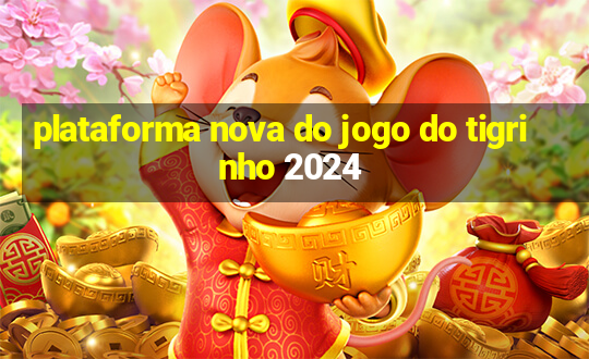 plataforma nova do jogo do tigrinho 2024