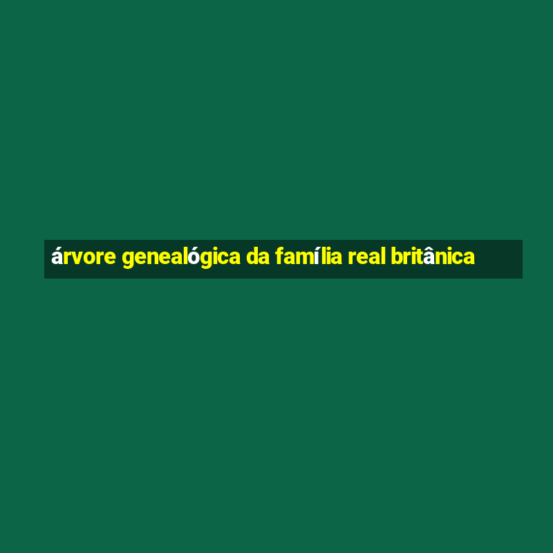 árvore genealógica da família real britânica