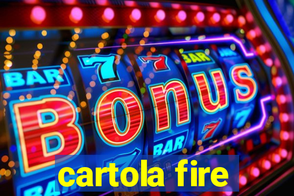 cartola fire