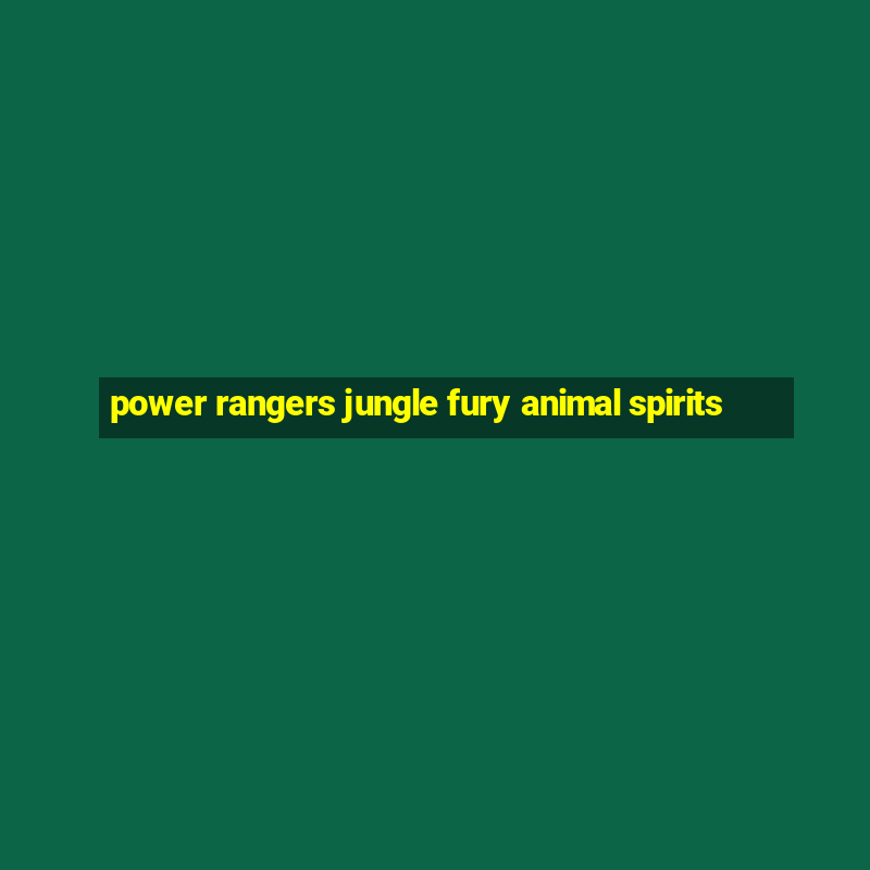 power rangers jungle fury animal spirits