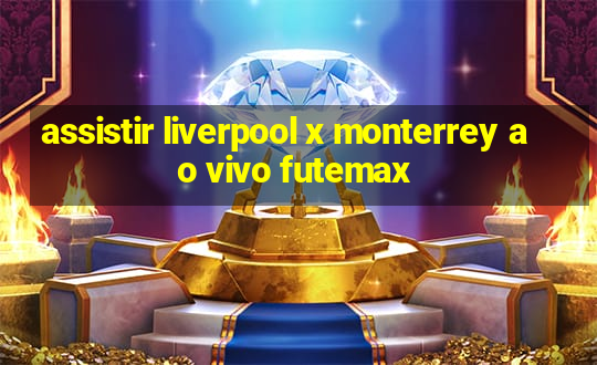 assistir liverpool x monterrey ao vivo futemax