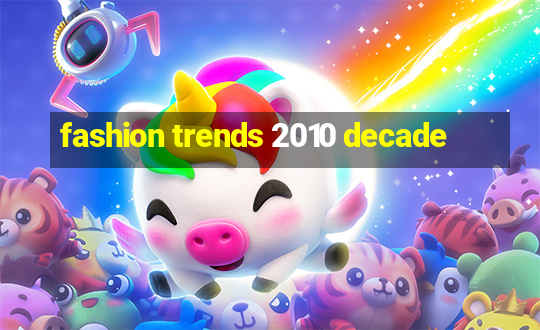 fashion trends 2010 decade