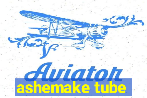 ashemake tube