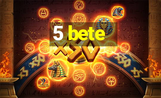 5 bete