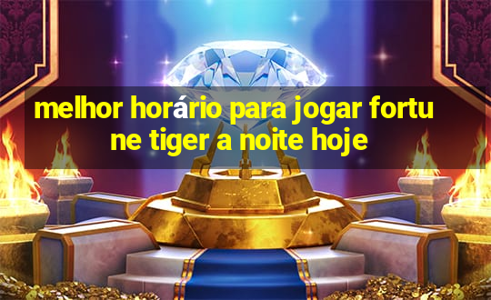 melhor horário para jogar fortune tiger a noite hoje