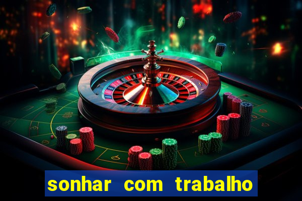 sonhar com trabalho jogo do bicho