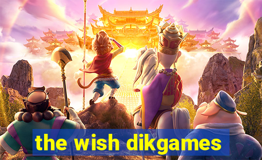 the wish dikgames