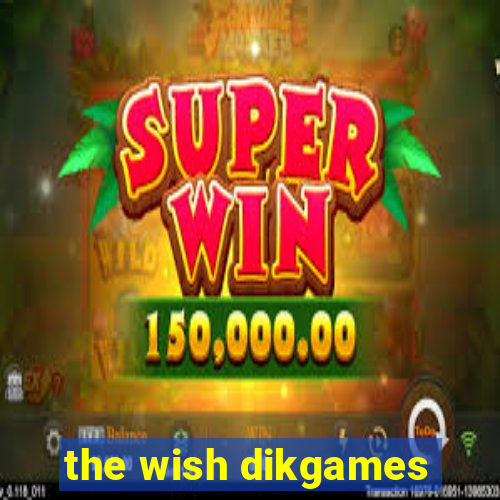 the wish dikgames