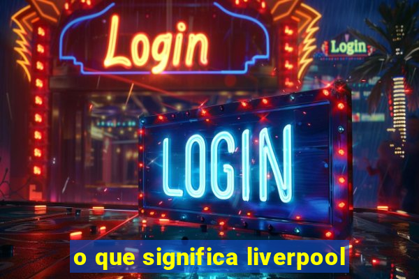 o que significa liverpool