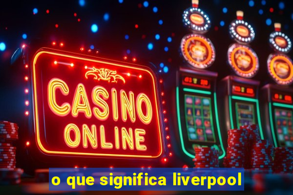 o que significa liverpool