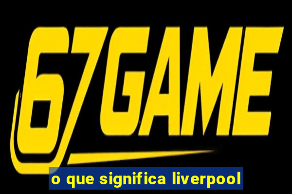 o que significa liverpool