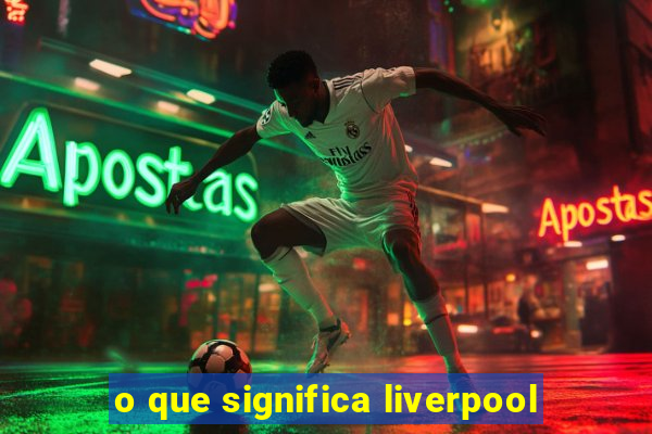 o que significa liverpool