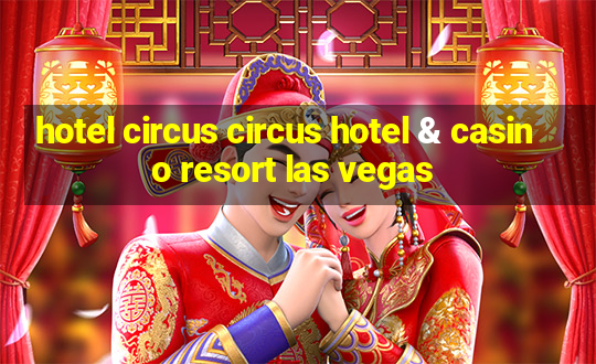 hotel circus circus hotel & casino resort las vegas