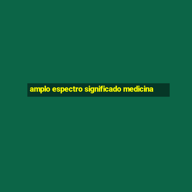 amplo espectro significado medicina