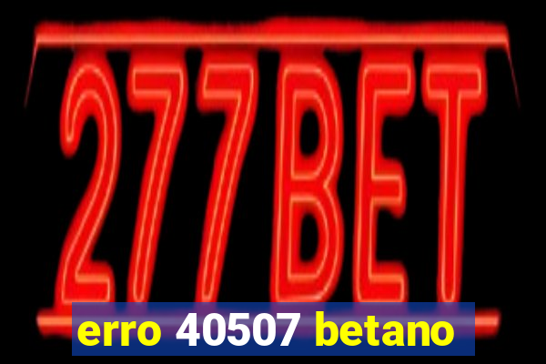 erro 40507 betano