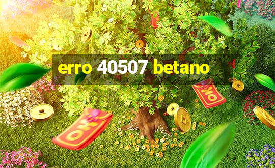 erro 40507 betano