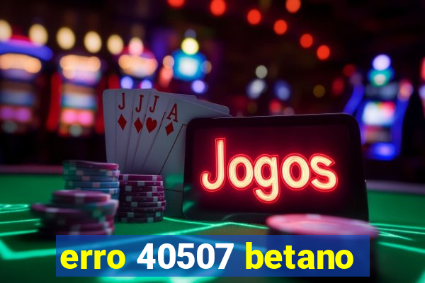 erro 40507 betano