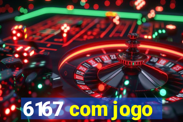 6167 com jogo