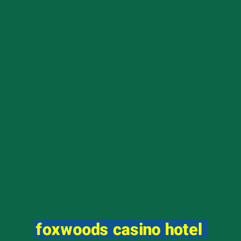 foxwoods casino hotel