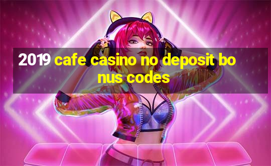 2019 cafe casino no deposit bonus codes