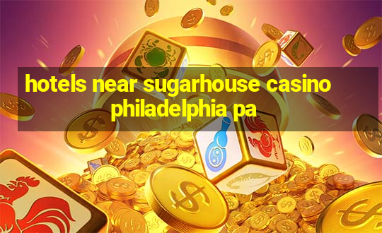 hotels near sugarhouse casino philadelphia pa