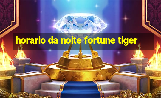 horario da noite fortune tiger