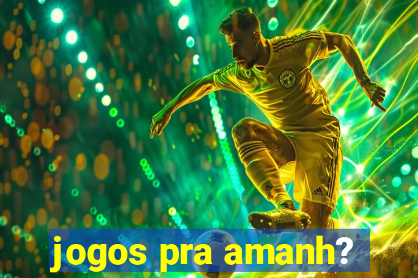 jogos pra amanh?