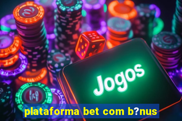 plataforma bet com b?nus