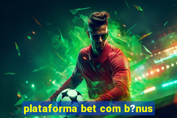 plataforma bet com b?nus