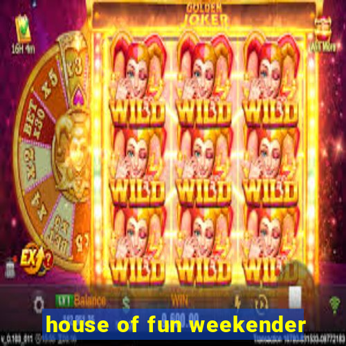 house of fun weekender