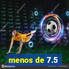 menos de 7.5