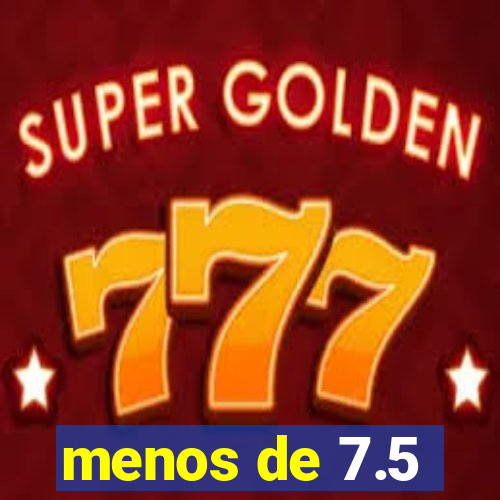 menos de 7.5