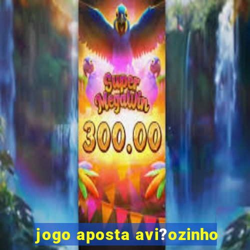 jogo aposta avi?ozinho