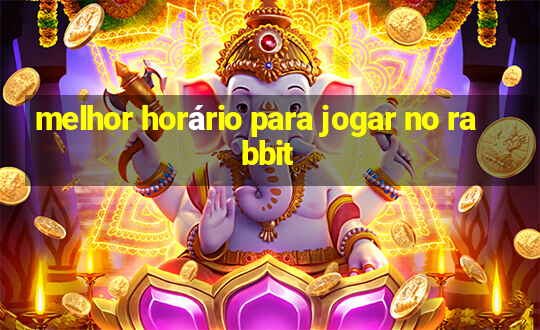 melhor horário para jogar no rabbit