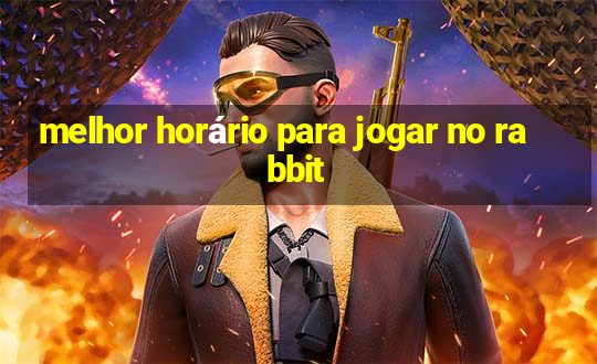 melhor horário para jogar no rabbit