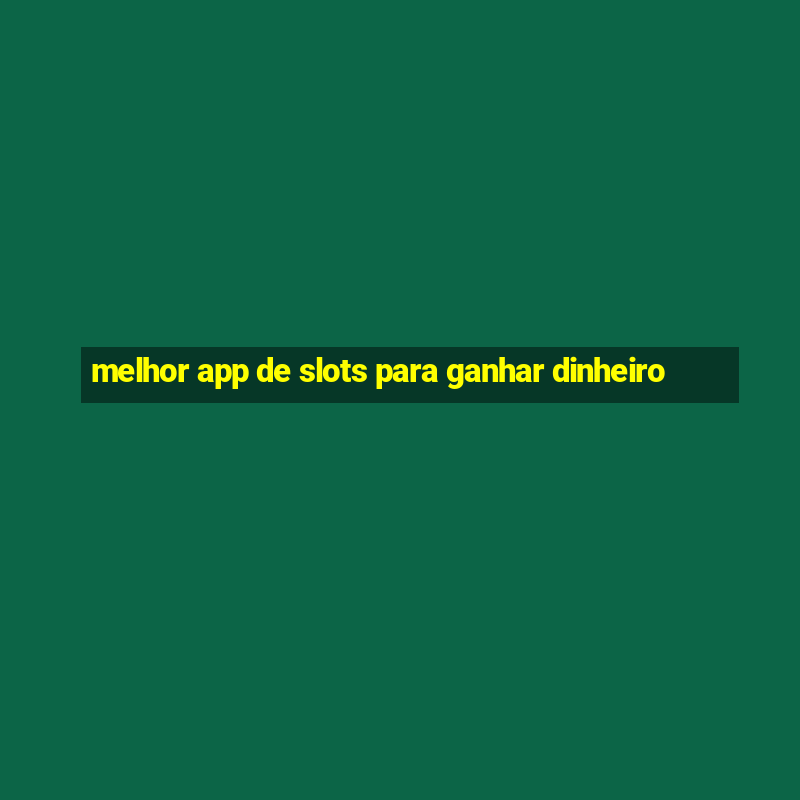 melhor app de slots para ganhar dinheiro