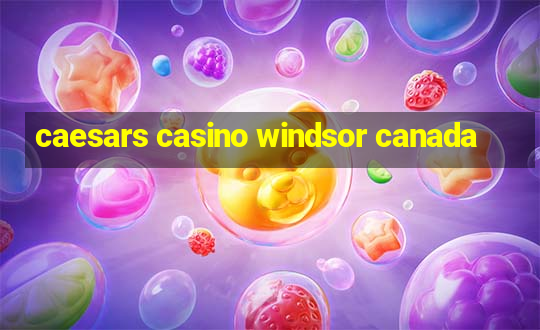 caesars casino windsor canada