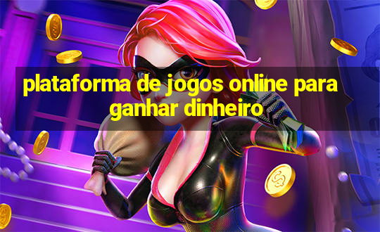 plataforma de jogos online para ganhar dinheiro