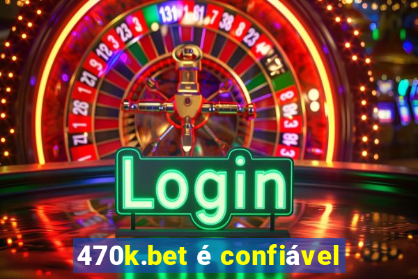 470k.bet é confiável