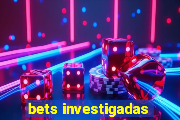 bets investigadas