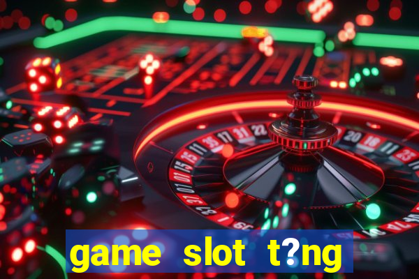 game slot t?ng ti?n khi ??ng ky