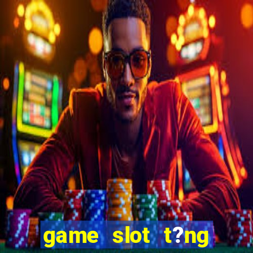 game slot t?ng ti?n khi ??ng ky